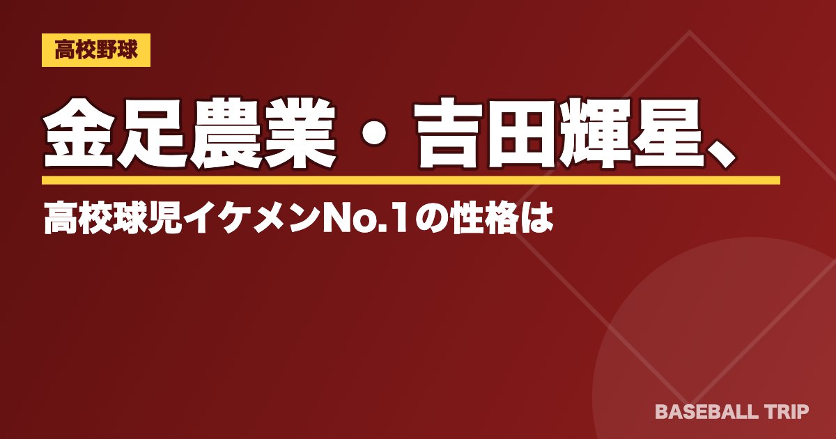 金足農業・吉田輝星、高校球児イケメンNo.1の性格は？