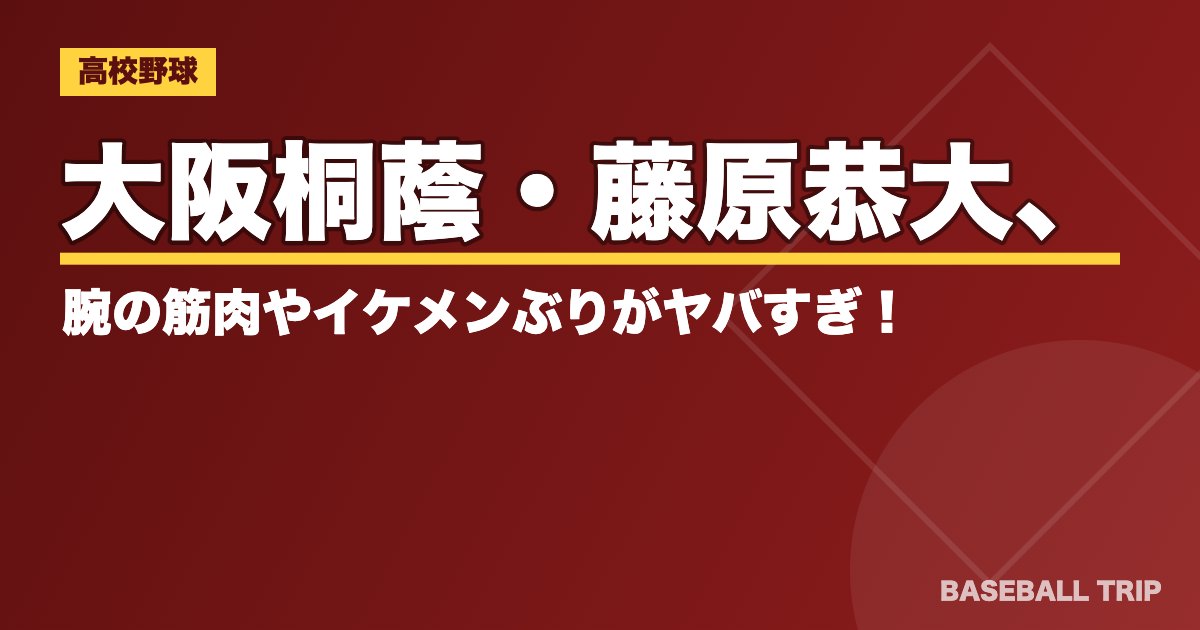 大阪桐蔭・藤原恭大、腕の筋肉やイケメンぶりがヤバすぎ！