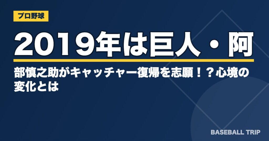 2019年は巨人・阿部慎之助がキャッチャー復帰を志願!?心境の変化とは?