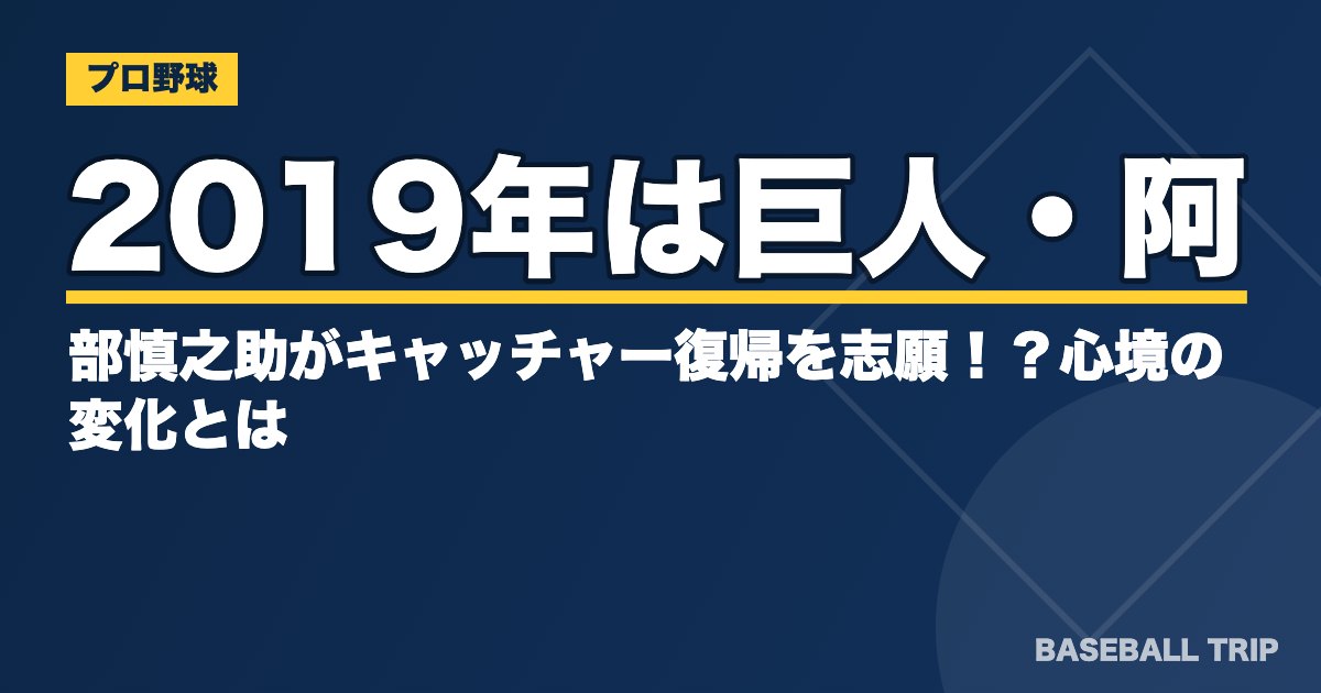 2019年は巨人・阿部慎之助がキャッチャー復帰を志願！？心境の変化とは？