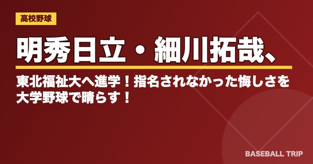 明秀日立・細川拓哉、東北福祉大へ進学！指名されなかった悔しさを大学野球で晴らす！