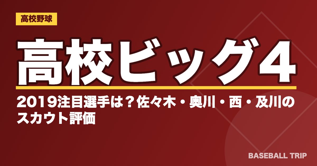高校ビッグ4｜2019注目選手は？佐々木・奥川・西・及川のスカウト評価
