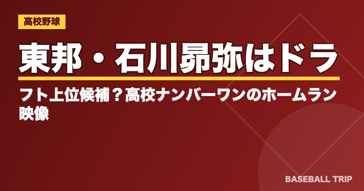 東邦・石川昴弥はドラフト上位候補？高校ナンバーワンのホームラン映像