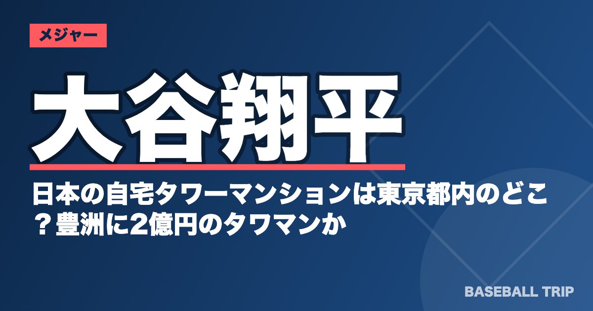 大谷翔平の日本の自宅タワーマンションは東京都内のどこ？豊洲に2億円のタワマンか