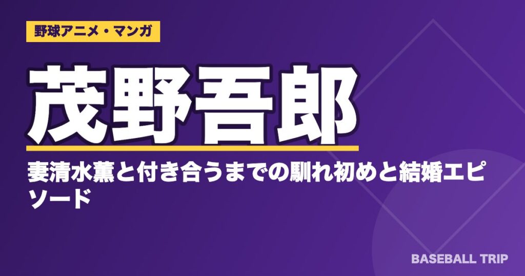 アニメ『メジャー』茂野吾郎の妻清水薫と付き合うまでの馴れ初めと結婚エピソード