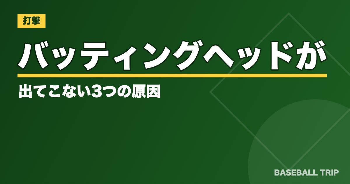 バッティング【ヘッドを走らせるの意味】ヘッドが出てこない3つの原因