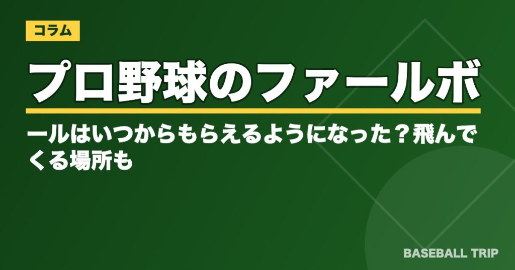 プロ野球のファールボールはいつからもらえるようになった？飛んでくる場所も