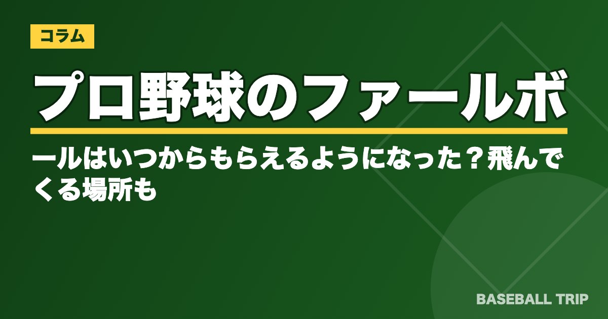 プロ野球のファールボールはいつからもらえるようになった？飛んでくる場所も