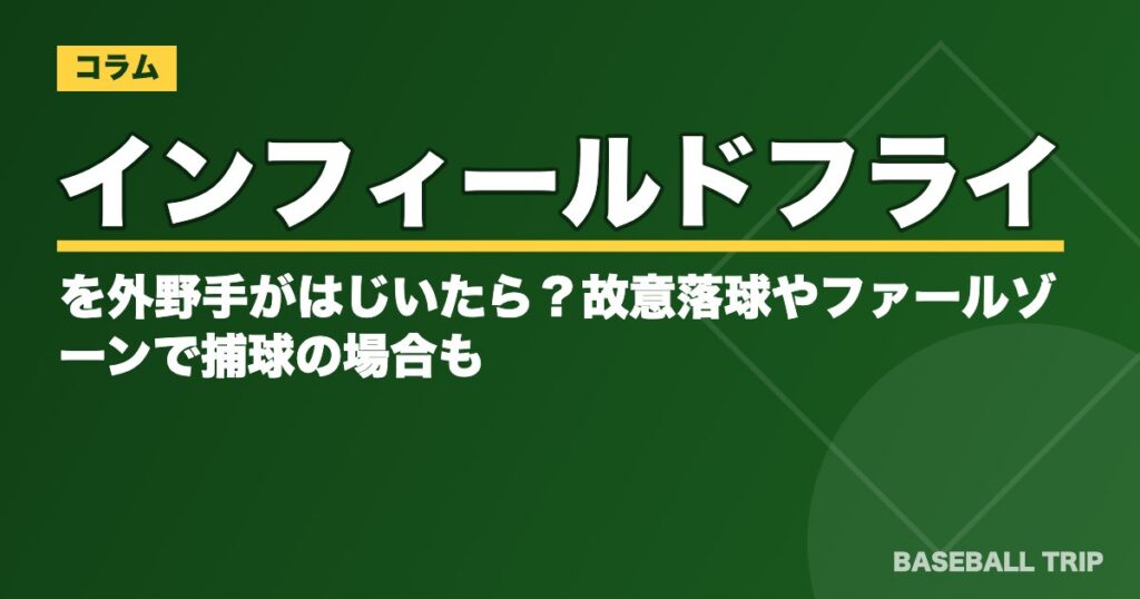 インフィールドフライを外野手がはじいたら？故意落球やファールゾーンで捕球の場合も