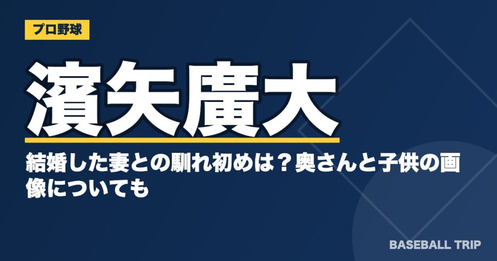 濱矢廣大と結婚した妻との馴れ初めは？奥さんと子供の画像についても