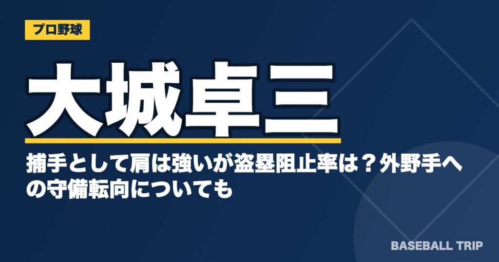 大城卓三は捕手として肩は強いが盗塁阻止率は？外野手への守備転向についても