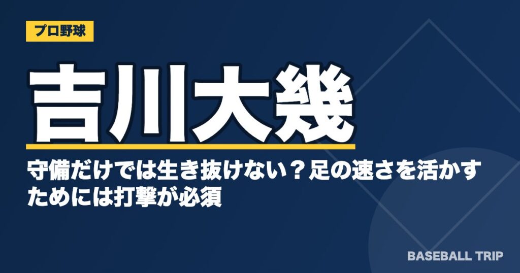 吉川大幾は守備だけでは生き抜けない？足の速さを活かすためには打撃が必須