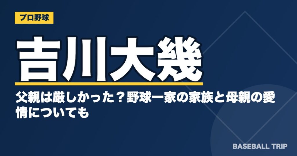 吉川大幾の父親は厳しかった?野球一家の家族と母親の愛情についても