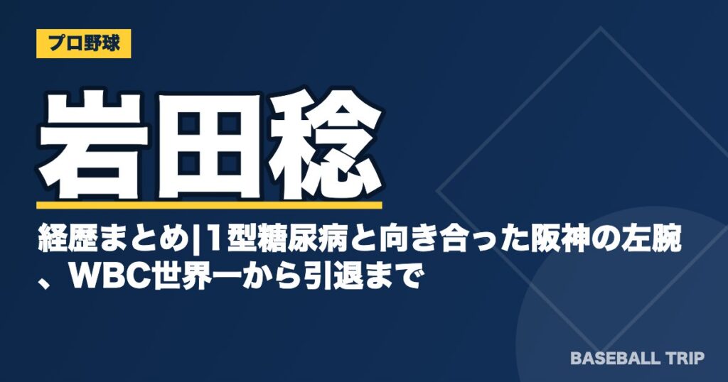 岩田稔の経歴まとめ|1型糖尿病と向き合った阪神の左腕、WBC世界一から引退まで