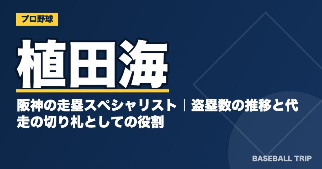 植田海は阪神の走塁スペシャリスト｜盗塁数の推移と代走の切り札としての役割