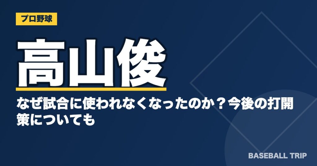 高山俊はなぜ試合に使われなくなったのか?今後の打開策についても