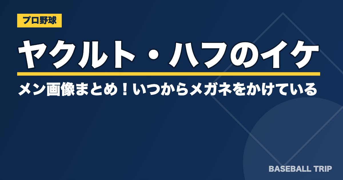 ヤクルト・ハフのイケメン画像まとめ！いつからメガネをかけている？