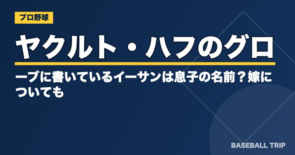 ヤクルト・ハフのグローブに書いているイーサンは息子の名前？嫁についても