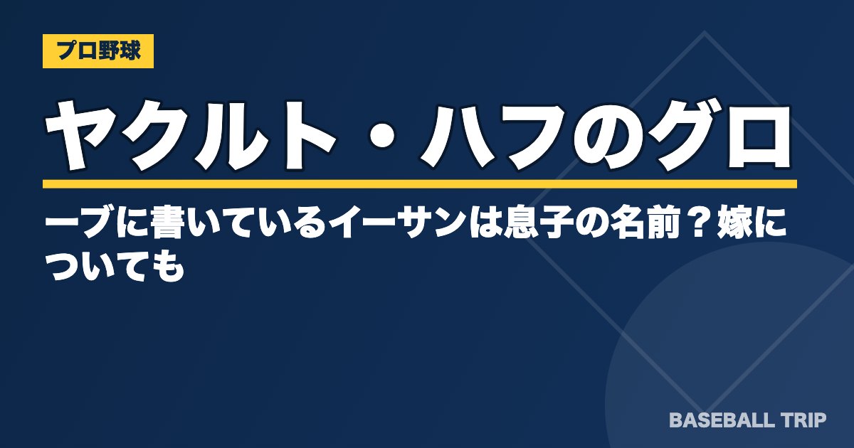 ヤクルト・ハフのグローブに書いているイーサンは息子の名前？嫁についても