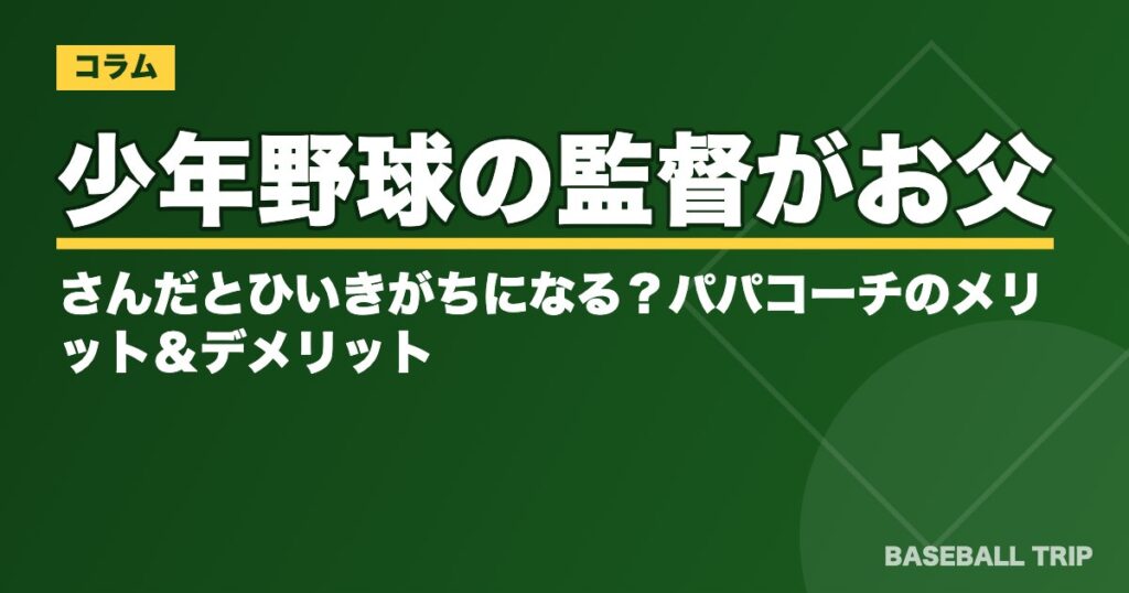少年野球の監督がお父さんだとひいきがちになる?パパコーチのメリット&デメリット