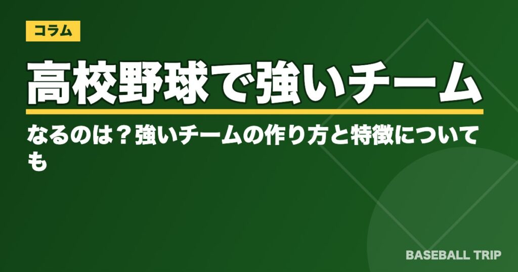 高校野球で強いチームになるのは？強いチームの作り方と特徴についても
